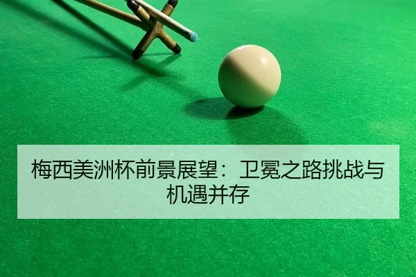 梅西美洲杯前景展望：卫冕之路挑战与机遇并存